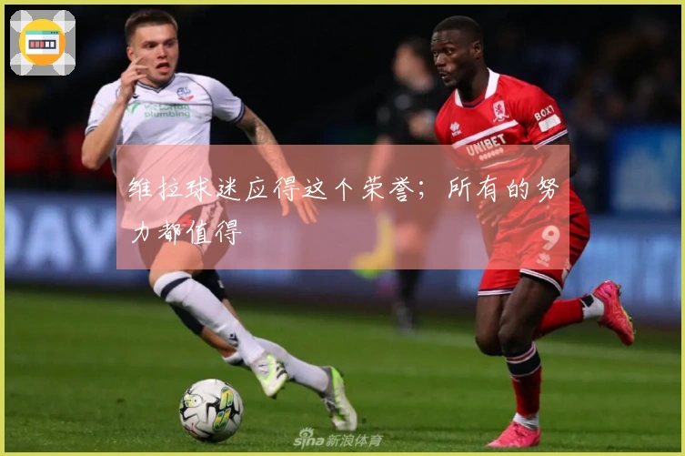 维拉球迷应得这个荣誉;所有的努力都值得