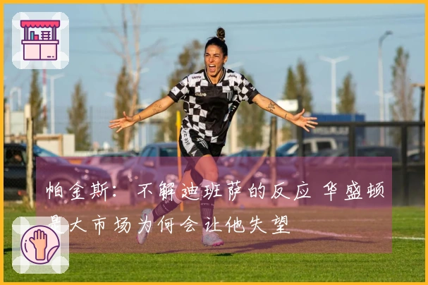 帕金斯：不解迪班萨的反应 华盛顿是大市场为何会让他失望