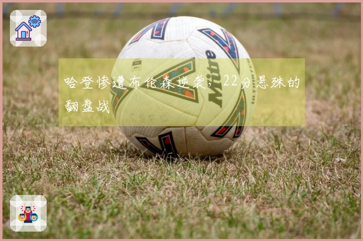 哈登惨遭布伦森逆袭，22分悬殊的翻盘战